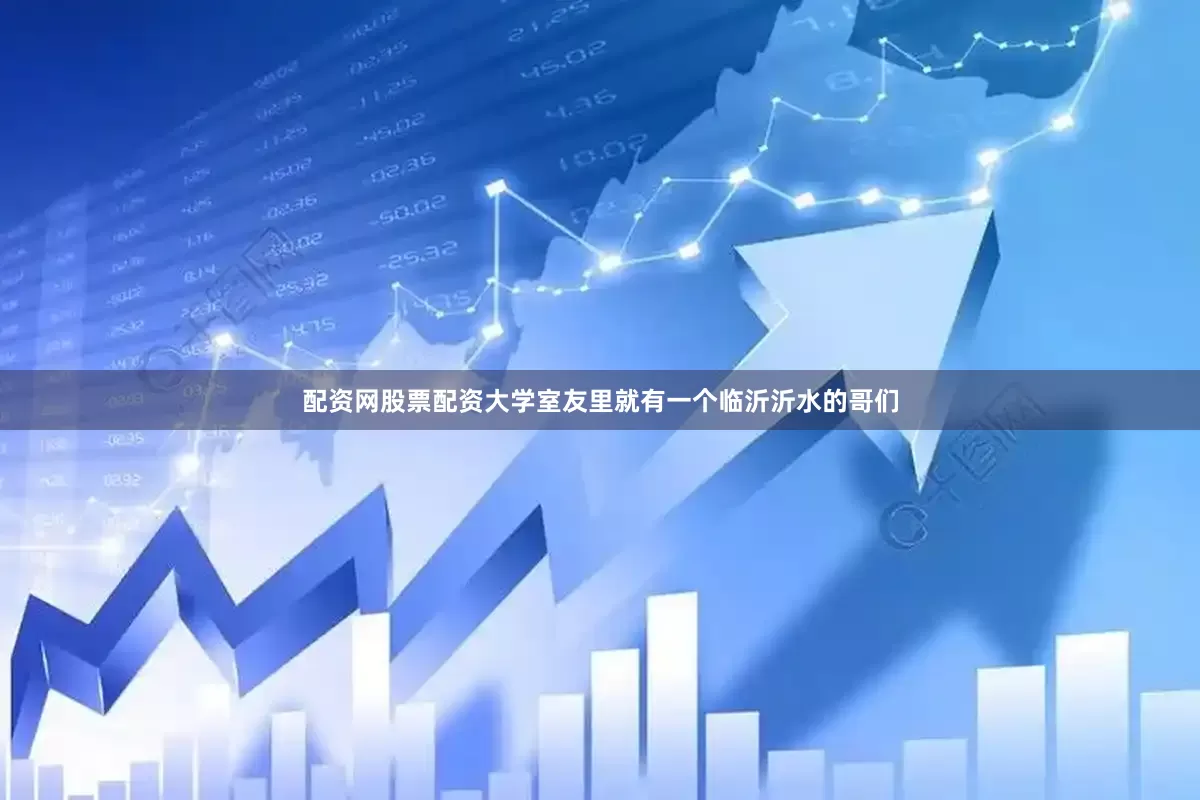 配资网股票配资大学室友里就有一个临沂沂水的哥们