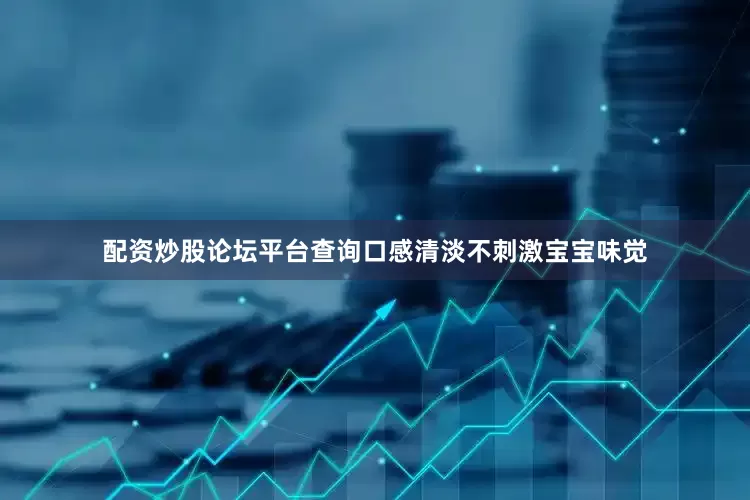 配资炒股论坛平台查询口感清淡不刺激宝宝味觉