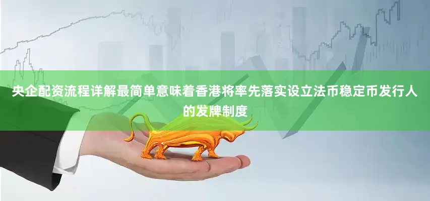 央企配资流程详解最简单意味着香港将率先落实设立法币稳定币发行人的发牌制度