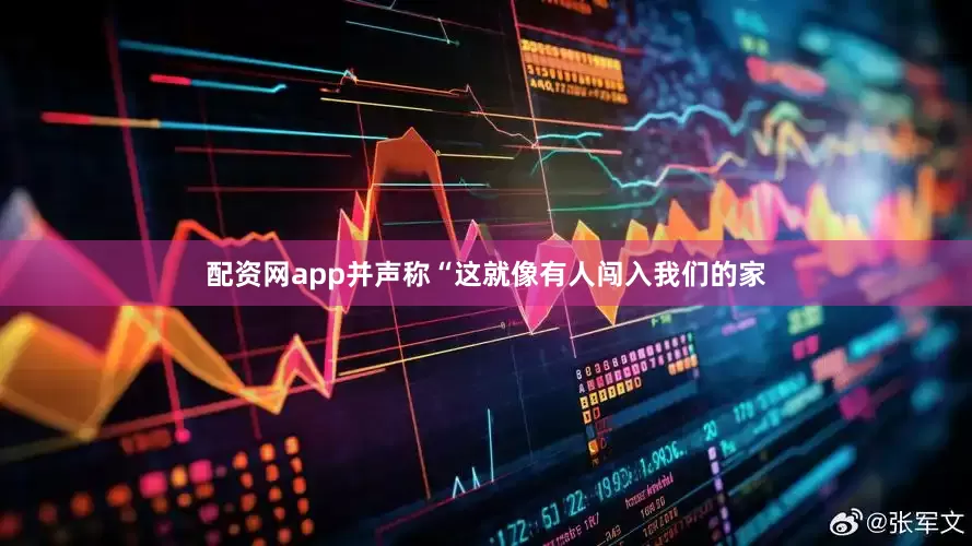 配资网app并声称“这就像有人闯入我们的家