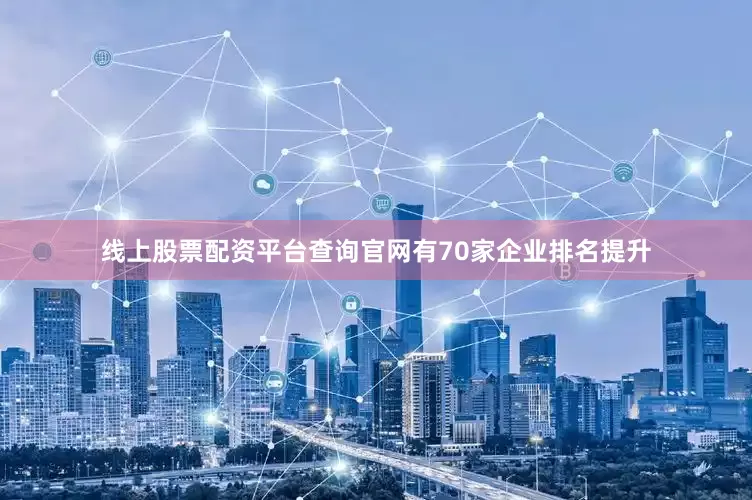 线上股票配资平台查询官网有70家企业排名提升