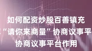 如何配资炒股百善镇充分发挥“请你来商量”协商议事平台作用