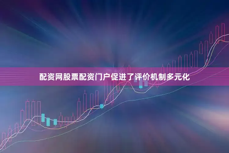 配资网股票配资门户促进了评价机制多元化