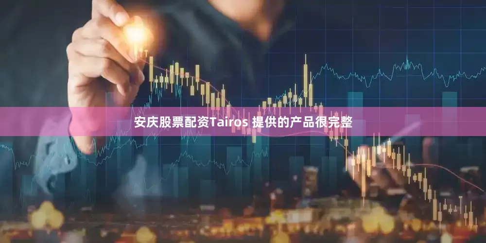 安庆股票配资Tairos 提供的产品很完整