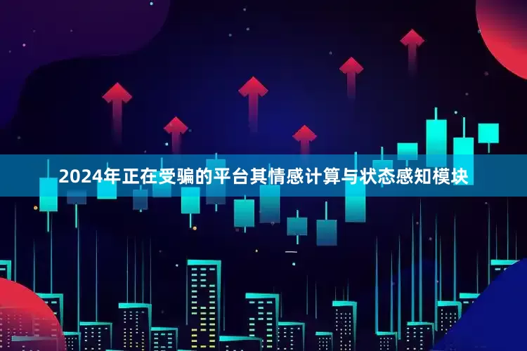 2024年正在受骗的平台其情感计算与状态感知模块