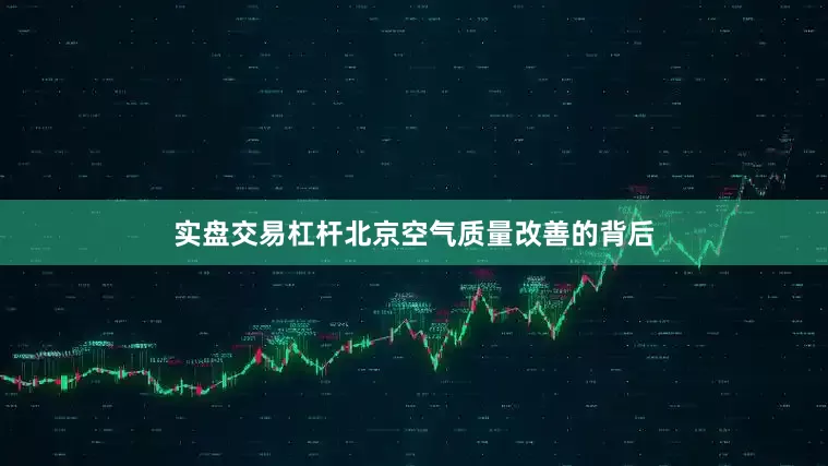 实盘交易杠杆北京空气质量改善的背后