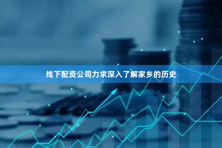 线下配资公司力求深入了解家乡的历史