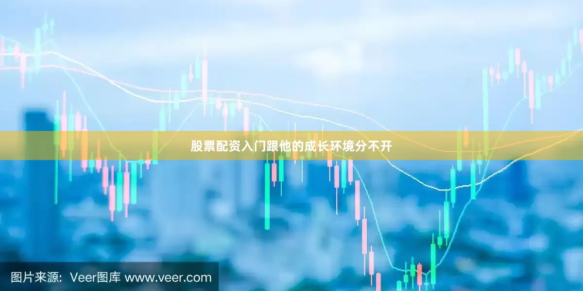 股票配资入门跟他的成长环境分不开