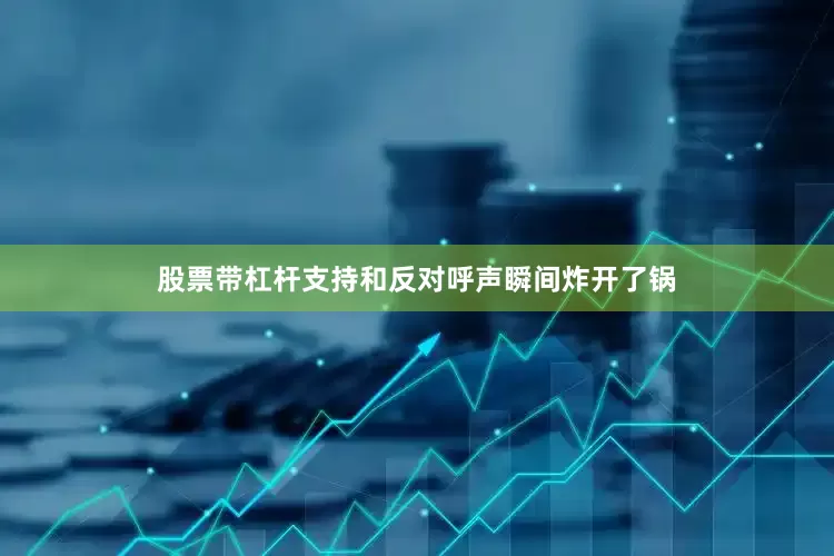 股票带杠杆支持和反对呼声瞬间炸开了锅