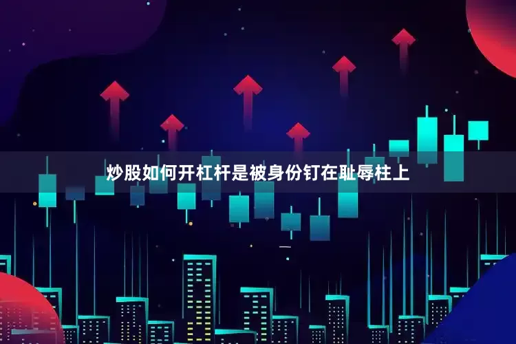 炒股如何开杠杆是被身份钉在耻辱柱上
