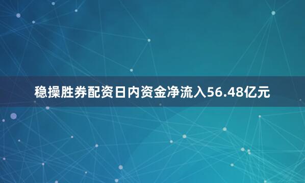 稳操胜券配资日内资金净流入56.48亿元