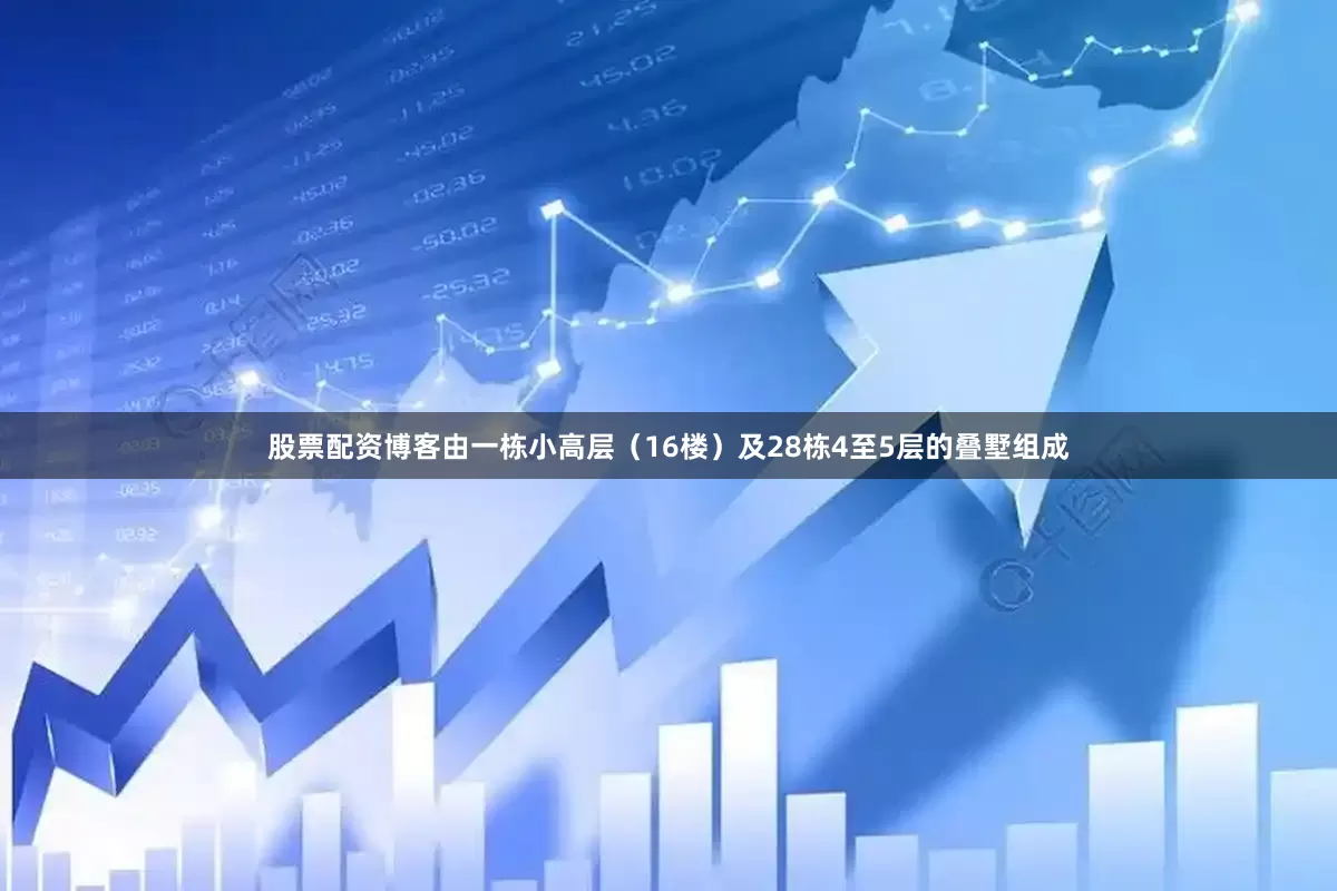 股票配资博客由一栋小高层（16楼）及28栋4至5层的叠墅组成