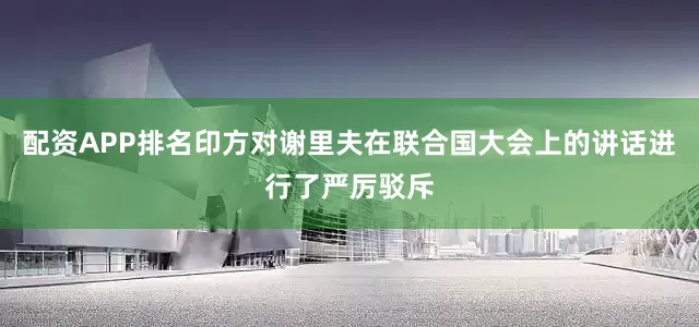 配资APP排名印方对谢里夫在联合国大会上的讲话进行了严厉驳斥