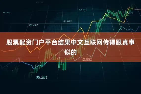 股票配资门户平台结果中文互联网传得跟真事似的