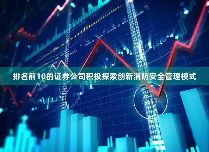 排名前10的证券公司积极探索创新消防安全管理模式