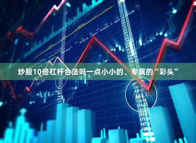 炒股10倍杠杆合法吗一点小小的、专属的“彩头”