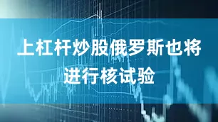 上杠杆炒股俄罗斯也将进行核试验