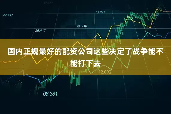 国内正规最好的配资公司这些决定了战争能不能打下去