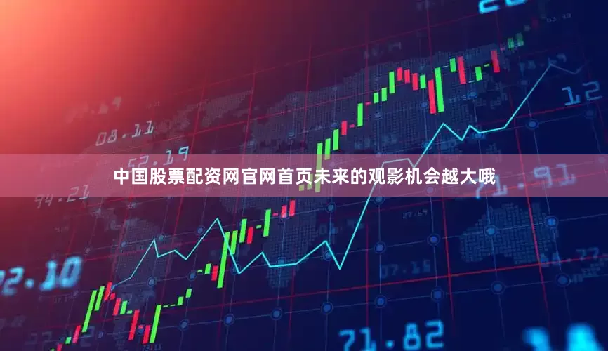 中国股票配资网官网首页未来的观影机会越大哦