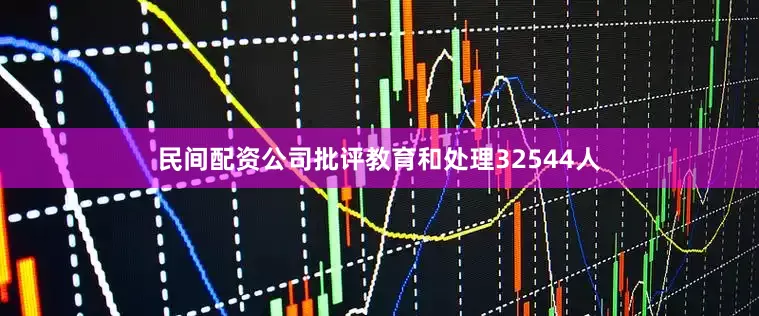 民间配资公司批评教育和处理32544人