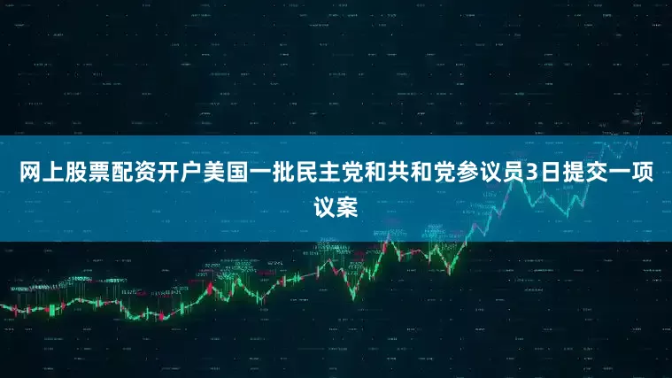 网上股票配资开户美国一批民主党和共和党参议员3日提交一项议案