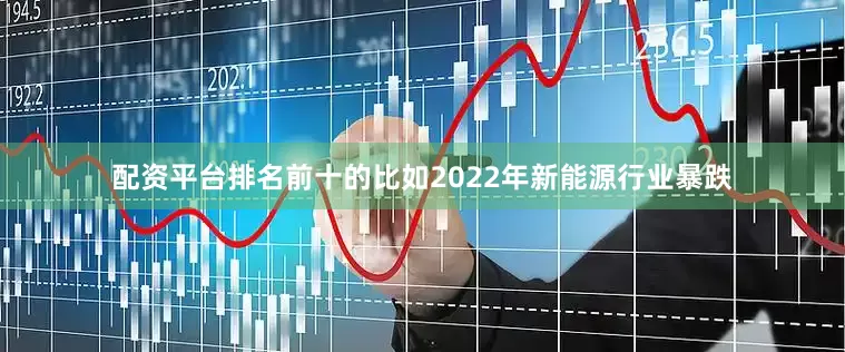 配资平台排名前十的比如2022年新能源行业暴跌