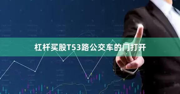 杠杆买股T53路公交车的门打开