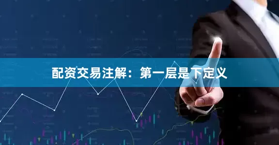 配资交易注解：第一层是下定义