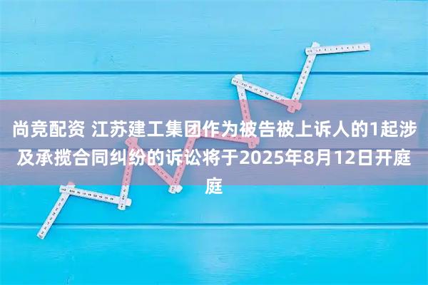 尚竞配资 江苏建工集团作为被告被上诉人的1起涉及承揽合同纠纷的诉讼将于2025年8月12日开庭