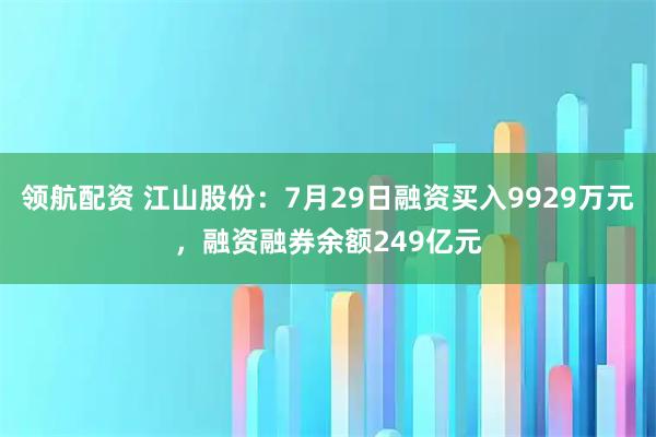 领航配资 江山股份：7月29日融资买入9929万元，融资融券余额249亿元