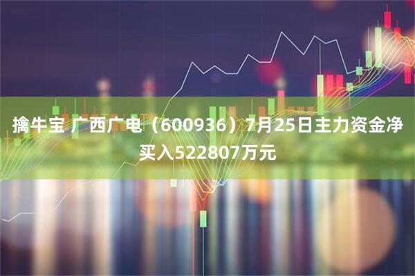 擒牛宝 广西广电(600936)7月25日主力资金净买入522807万元