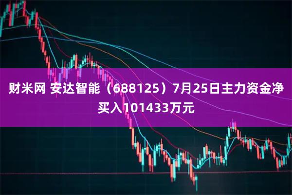 财米网 安达智能(688125)7月25日主力资金净买入101433万元