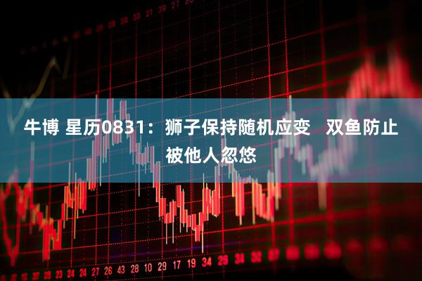 牛博 星历0831：狮子保持随机应变   双鱼防止被他人忽悠